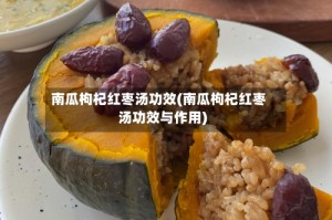 南瓜枸杞红枣汤功效(南瓜枸杞红枣汤功效与作用)