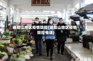 峨眉山地区疫情防控(峨眉山地区疫情防控电话)