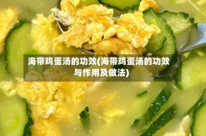 海带鸡蛋汤的功效(海带鸡蛋汤的功效与作用及做法)