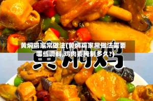 黄焖鸡家常做法(黄焖鸡家常做法需要哪些调料,鸡肉要腌制多久?)