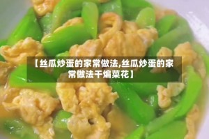 【丝瓜炒蛋的家常做法,丝瓜炒蛋的家常做法干煸菜花】
