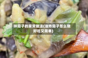 拌茄子的家常做法(油炸茄子怎么做好吃又简单)