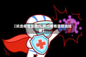 【抗击疫情显担当,抗击疫情显担当绘画】