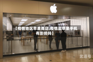 【疫情地区苹果商店,疫情买苹果手机有影响吗】
