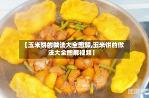 【玉米饼的做法大全图解,玉米饼的做法大全图解视频】