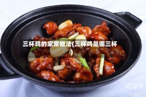 三杯鸡的家常做法(三杯鸡是哪三杯)