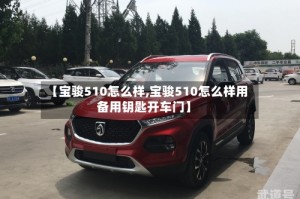 【宝骏510怎么样,宝骏510怎么样用备用钥匙开车门】