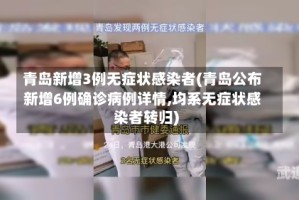 青岛新增3例无症状感染者(青岛公布新增6例确诊病例详情,均系无症状感染者转归)