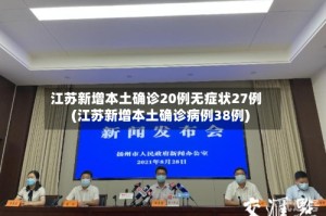 江苏新增本土确诊20例无症状27例(江苏新增本土确诊病例38例)