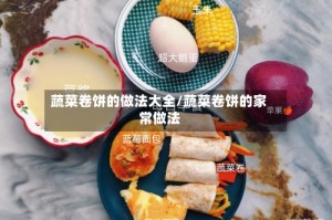 蔬菜卷饼的做法大全/蔬菜卷饼的家常做法