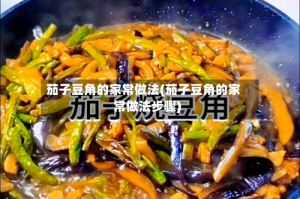 茄子豆角的家常做法(茄子豆角的家常做法步骤)