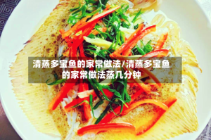 清蒸多宝鱼的家常做法/清蒸多宝鱼的家常做法蒸几分钟