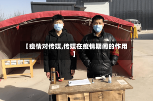【疫情对传媒,传媒在疫情期间的作用】