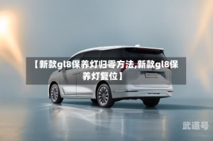 【新款gl8保养灯归零方法,新款gl8保养灯复位】