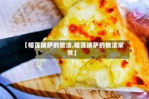 【榴莲披萨的做法,榴莲披萨的做法家常】