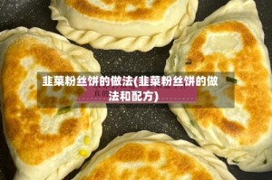 韭菜粉丝饼的做法(韭菜粉丝饼的做法和配方)