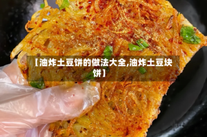【油炸土豆饼的做法大全,油炸土豆块饼】