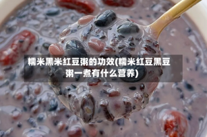 糯米黑米红豆粥的功效(糯米红豆黑豆粥一煮有什么营养)