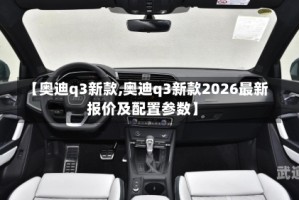 【奥迪q3新款,奥迪q3新款2026最新报价及配置参数】