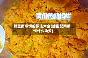 蜂蜜南瓜饼的做法大全(蜂蜜配南瓜饼什么功效)