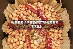花生的做法大全(空气炸锅花生的做法大全)