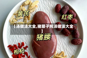 【汤做法大全,猪腰子炖汤做法大全】