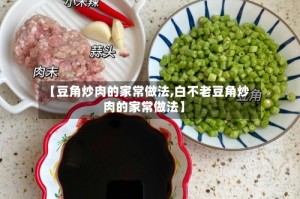 【豆角炒肉的家常做法,白不老豆角炒肉的家常做法】
