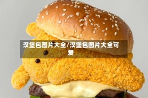 汉堡包图片大全/汉堡包图片大全可爱