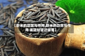 【野米的功效与作用,野米的功效与作用 滋阴补肾还暖胃】