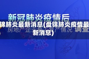 盘锦肺炎最新消息(盘锦肺炎疫情最新消息)