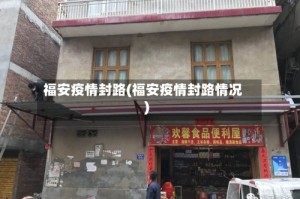 福安疫情封路(福安疫情封路情况)