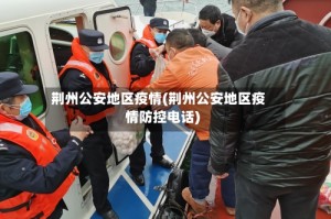 荆州公安地区疫情(荆州公安地区疫情防控电话)