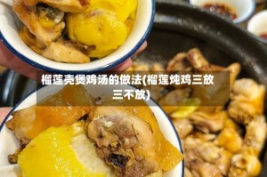 榴莲壳煲鸡汤的做法(榴莲炖鸡三放三不放)