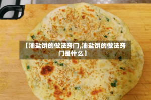 【油盐饼的做法窍门,油盐饼的做法窍门是什么】