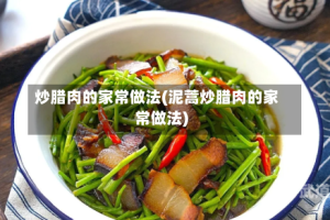炒腊肉的家常做法(泥蒿炒腊肉的家常做法)