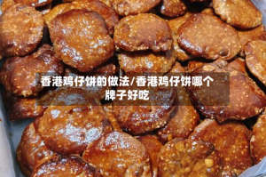 香港鸡仔饼的做法/香港鸡仔饼哪个牌子好吃