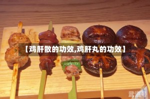 【鸡肝散的功效,鸡肝丸的功效】