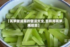 【莴笋做咸菜的做法大全,怎样用莴笋腌咸菜】