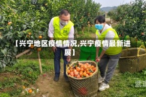 【兴宁地区疫情情况,兴宁疫情最新进展】