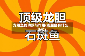 龙胆鱼的功效与作用(龙胆鱼有什么功效)