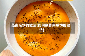 蒸南瓜饼的做法(如何制作南瓜饼的做法)