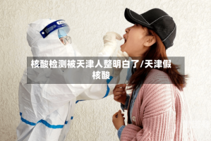 核酸检测被天津人整明白了/天津假核酸