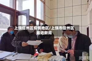 上饶信州区疫情地区/上饶市信州区最近新闻