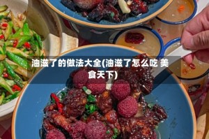 油滋了的做法大全(油滋了怎么吃 美食天下)