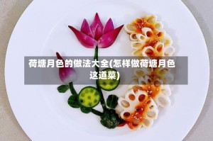 荷塘月色的做法大全(怎样做荷塘月色这道菜)