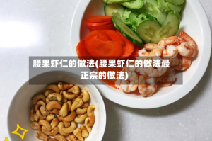 腰果虾仁的做法(腰果虾仁的做法最正宗的做法)
