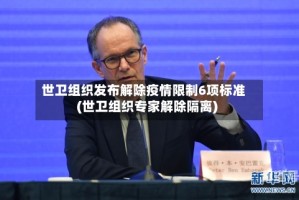 世卫组织发布解除疫情限制6项标准(世卫组织专家解除隔离)