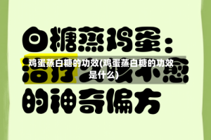 鸡蛋蒸白糖的功效(鸡蛋蒸白糖的功效是什么)