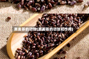 黑麦茶的功效(黑麦茶的功效和作用)
