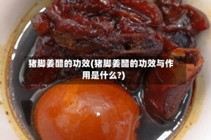 猪脚姜醋的功效(猪脚姜醋的功效与作用是什么?)